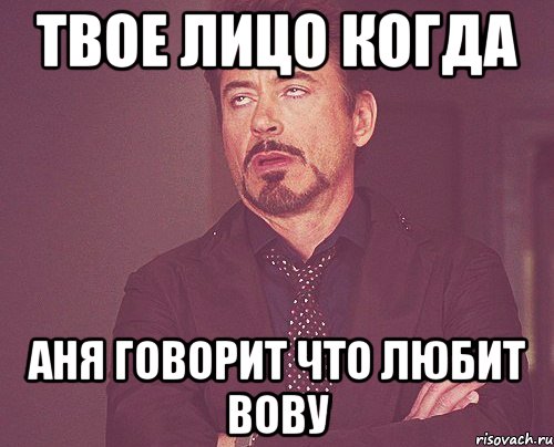 твое лицо когда аня говорит что любит вову, Мем твое выражение лица