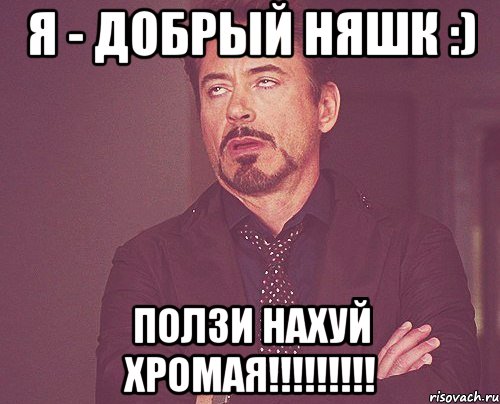 я - добрый няшк :) ползи нахуй хромая!!!, Мем твое выражение лица
