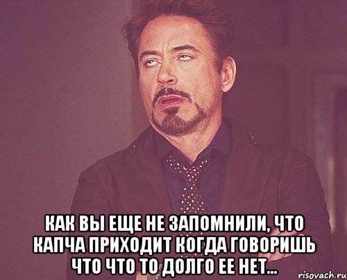  как вы еще не запомнили, что капча приходит когда говоришь что что то долго ее нет..., Мем твое выражение лица