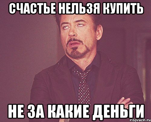 счастье нельзя купить не за какие деньги, Мем твое выражение лица