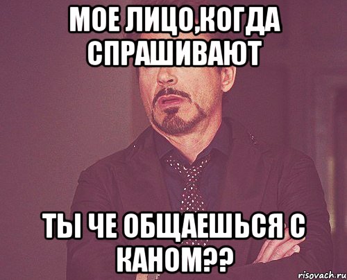 мое лицо,когда спрашивают ты че общаешься с каном??, Мем твое выражение лица