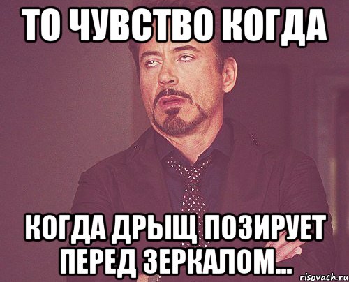 то чувство когда когда дрыщ позирует перед зеркалом..., Мем твое выражение лица