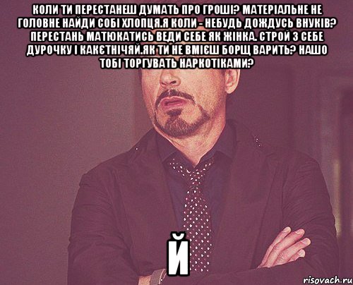 коли ти перестанеш думать про гроші? матеріальне не головне найди собі хлопця.я коли - небудь дождусь внуків? перестань матюкатись веди себе як жінка. строй з себе дурочку і какєтнічяй.як ти не вмієш борщ варить? нашо тобі торгувать наркотіками? й, Мем твое выражение лица
