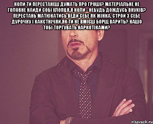 коли ти перестанеш думать про гроші? матеріальне не головне найди собі хлопця.я коли - небудь дождусь внуків? перестань матюкатись веди себе як жінка. строй з себе дурочку і какєтнічяй.як ти не вмієш борщ варить? нашо тобі торгувать наркотіками? , Мем твое выражение лица