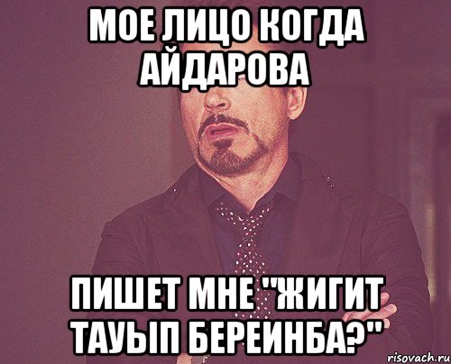 мое лицо когда айдарова пишет мне "жигит тауып береинба?", Мем твое выражение лица