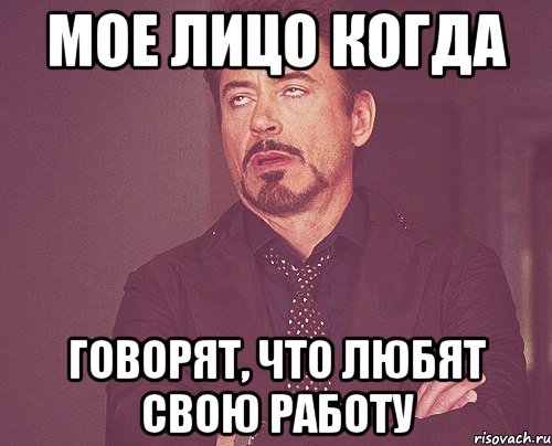 мое лицо когда говорят, что любят свою работу, Мем твое выражение лица