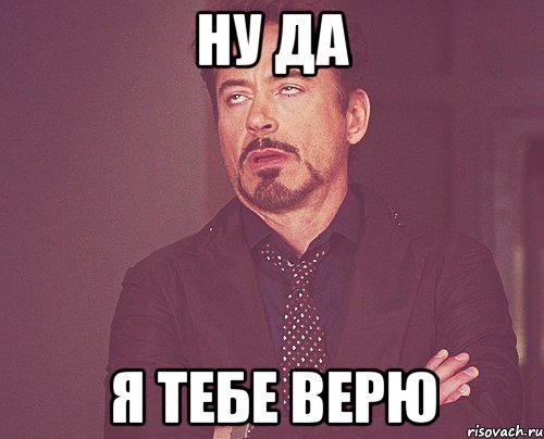 ну да я тебе верю, Мем твое выражение лица