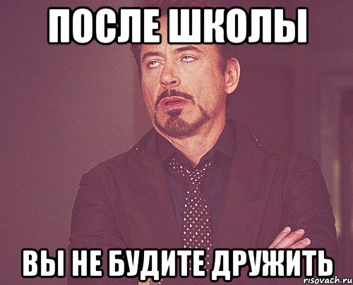 после школы вы не будите дружить, Мем твое выражение лица