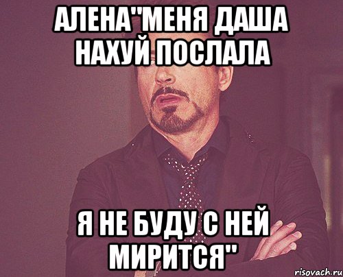 алена"меня даша нахуй послала я не буду с ней мирится", Мем твое выражение лица