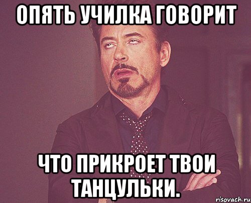 опять училка говорит что прикроет твои танцульки., Мем твое выражение лица