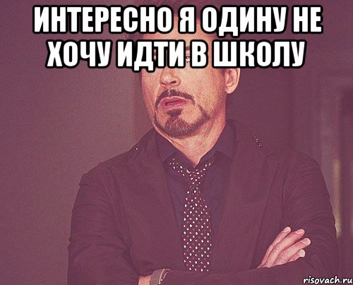 интересно я одину не хочу идти в школу , Мем твое выражение лица