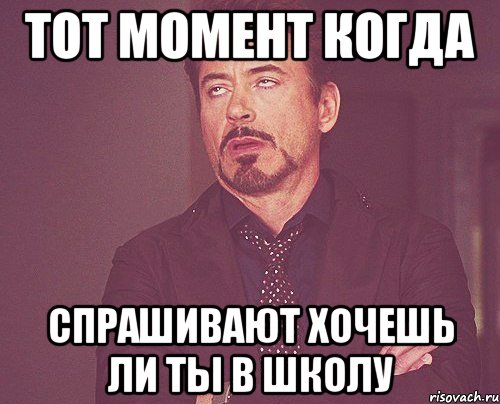 тот момент когда спрашивают хочешь ли ты в школу, Мем твое выражение лица