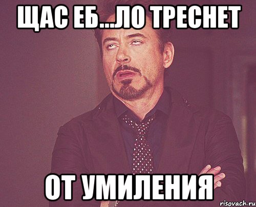 щас еб...ло треснет от умиления, Мем твое выражение лица