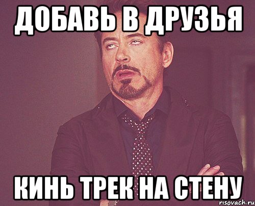 добавь в друзья кинь трек на стену, Мем твое выражение лица