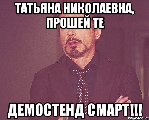 татьяна николаевна, прошей те демостенд смарт!!!, Мем твое выражение лица