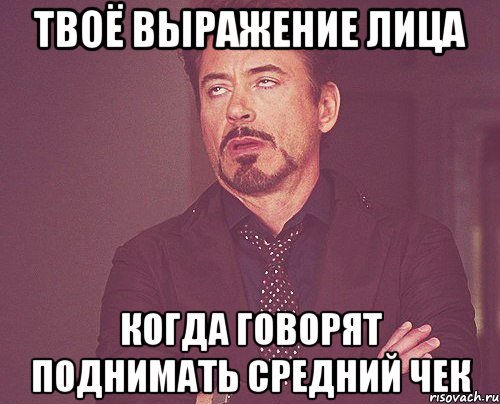 твоё выражение лица когда говорят поднимать средний чек, Мем твое выражение лица