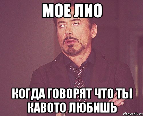 мое лио когда говорят что ты кавото любишь, Мем твое выражение лица