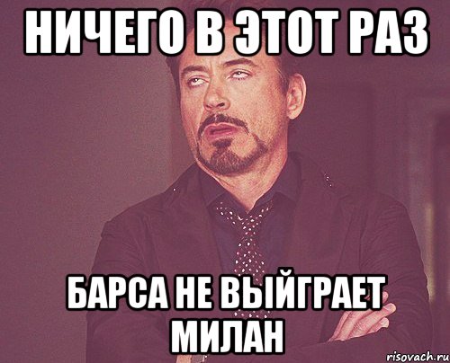 ничего в этот раз барса не выйграет милан, Мем твое выражение лица
