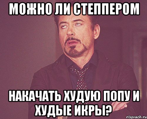 можно ли степпером накачать худую попу и худые икры?, Мем твое выражение лица