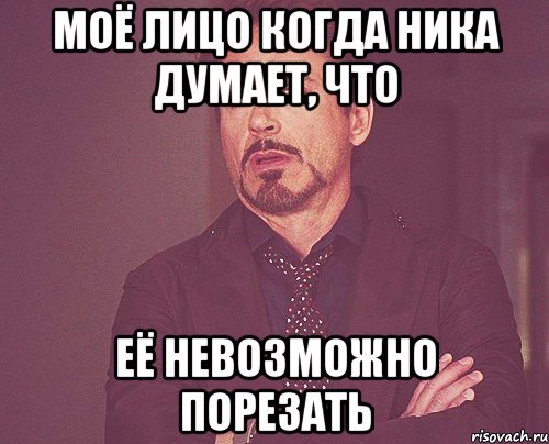 моё лицо когда ника думает, что её невозможно порезать, Мем твое выражение лица