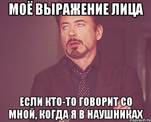 моё выражение лица если кто-то говорит со мной, когда я в наушниках, Мем твое выражение лица