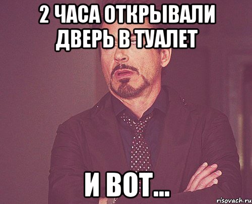 2 часа открывали дверь в туалет и вот..., Мем твое выражение лица