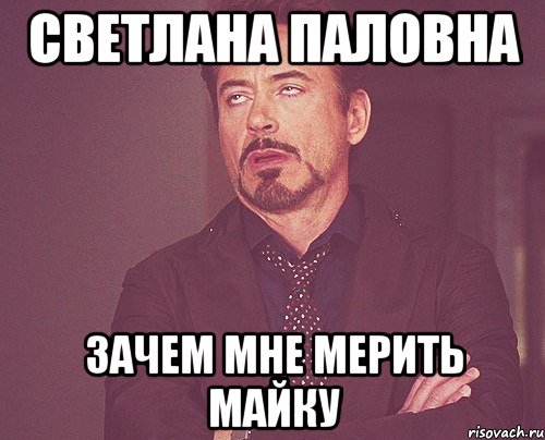светлана паловна зачем мне мерить майку, Мем твое выражение лица