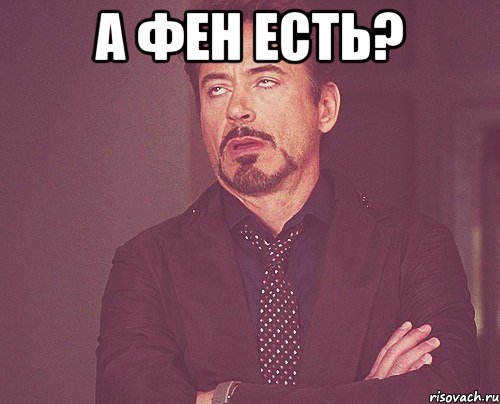 а фен есть? , Мем твое выражение лица