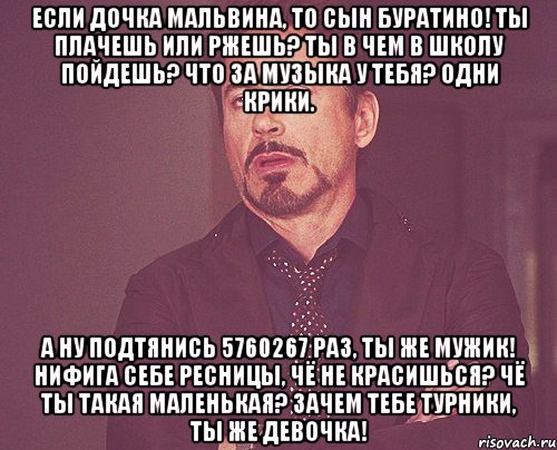 если дочка мальвина, то сын буратино! ты плачешь или ржешь? ты в чем в школу пойдешь? что за музыка у тебя? одни крики. а ну подтянись 5760267 раз, ты же мужик! нифига себе ресницы, чё не красишься? чё ты такая маленькая? зачем тебе турники, ты же девочка!, Мем твое выражение лица