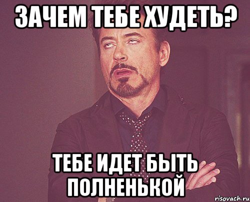 зачем тебе худеть? тебе идет быть полненькой, Мем твое выражение лица