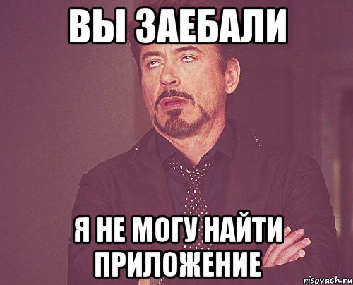 вы заебали я не могу найти приложение, Мем твое выражение лица