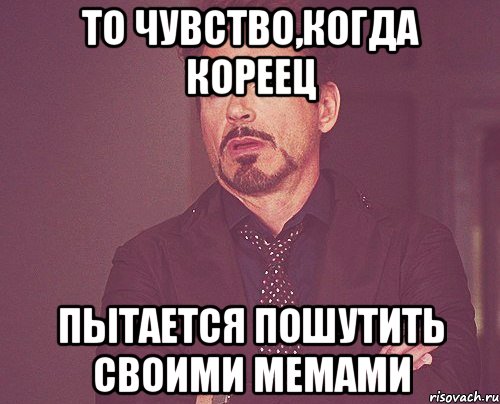 то чувство,когда кореец пытается пошутить своими мемами, Мем твое выражение лица