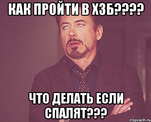 как пройти в хзб??? что делать если спалят???, Мем твое выражение лица