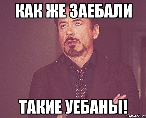 как же заебали такие уебаны!, Мем твое выражение лица