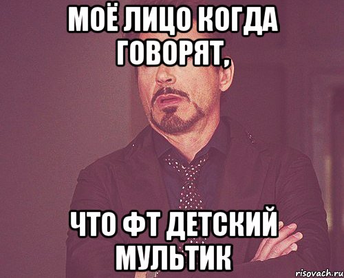 моё лицо когда говорят, что фт детский мультик, Мем твое выражение лица