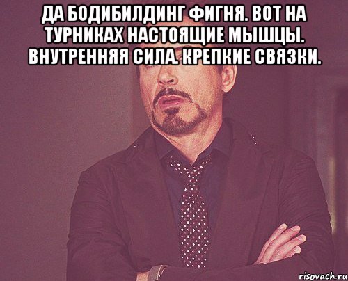 да бодибилдинг фигня. вот на турниках настоящие мышцы. внутренняя сила. крепкие связки. , Мем твое выражение лица
