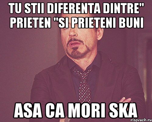 tu stii diferenta dintre" prieten "si prieteni buni asa ca mori ska, Мем твое выражение лица