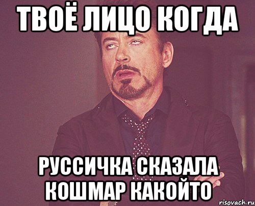 твоё лицо когда руссичка сказала кошмар какойто, Мем твое выражение лица