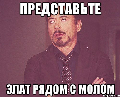 представьте элат рядом с молом, Мем твое выражение лица