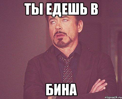 ты едешь в бина, Мем твое выражение лица