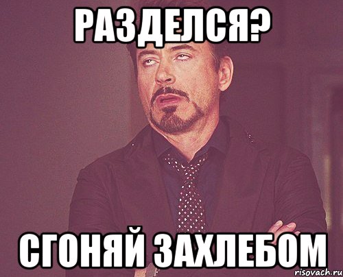 разделся? сгоняй захлебом, Мем твое выражение лица