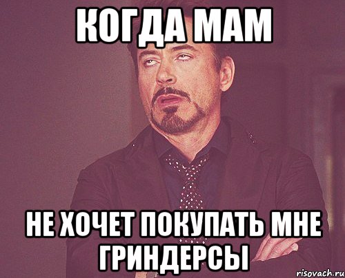 когда мам не хочет покупать мне гриндерсы, Мем твое выражение лица