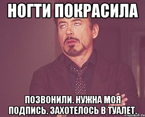 ногти покрасила позвонили. нужна моя подпись. захотелось в туалет., Мем твое выражение лица