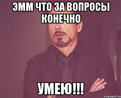 эмм что за вопросы конечно умею!!!, Мем твое выражение лица