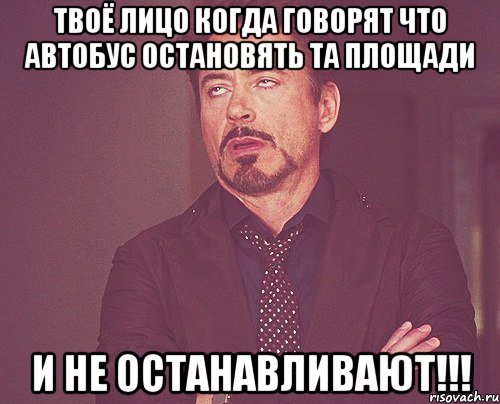 твоё лицо когда говорят что автобус остановять та площади и не останавливают!!!, Мем твое выражение лица