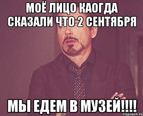 моё лицо каогда сказали что 2 сентября мы едем в музей!!!, Мем твое выражение лица