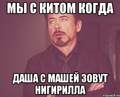 мы с китом когда даша с машей зовут нигирилла, Мем твое выражение лица