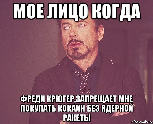 мое лицо когда фреди крюгер,запрещает мне покупать кокаин без ядерной ракеты, Мем твое выражение лица