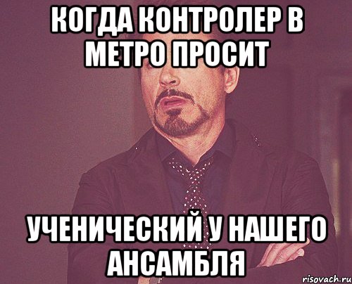 когда контролер в метро просит ученический у нашего ансамбля, Мем твое выражение лица