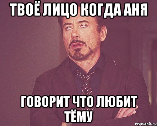 твоё лицо когда аня говорит что любит тёму, Мем твое выражение лица